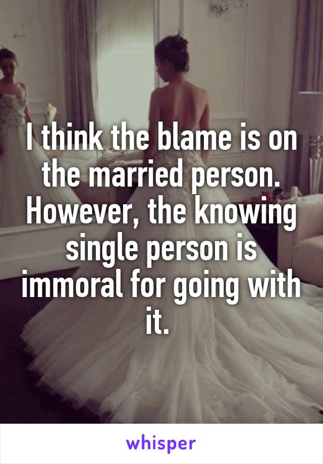 I think the blame is on the married person. However, the knowing single person is immoral for going with it. 