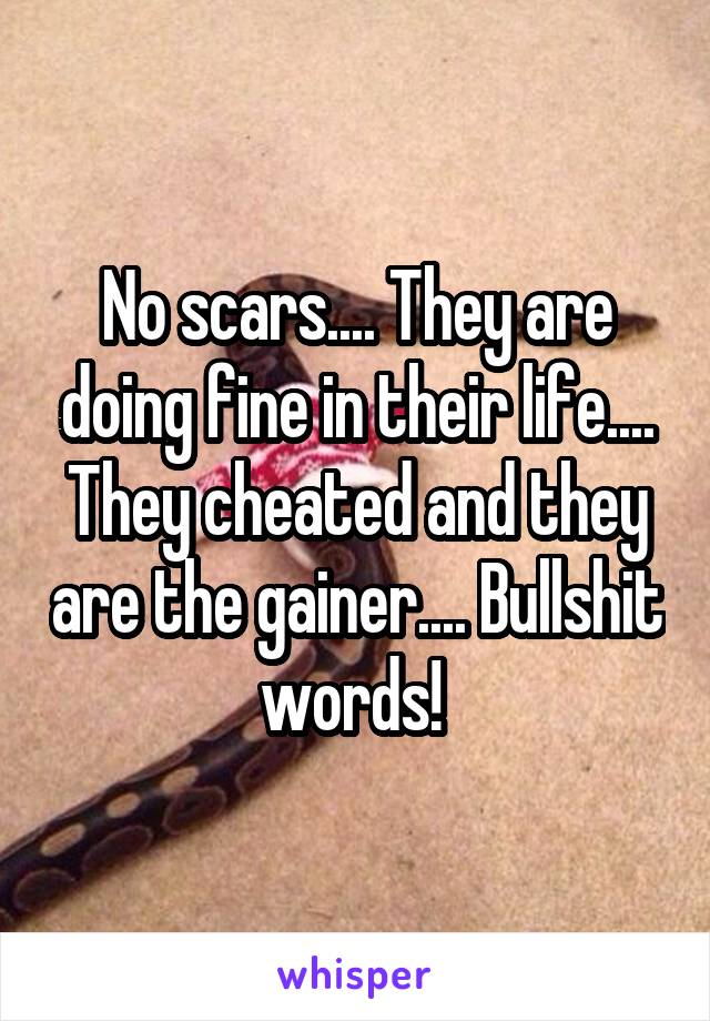 No scars.... They are doing fine in their life.... They cheated and they are the gainer.... Bullshit words! 