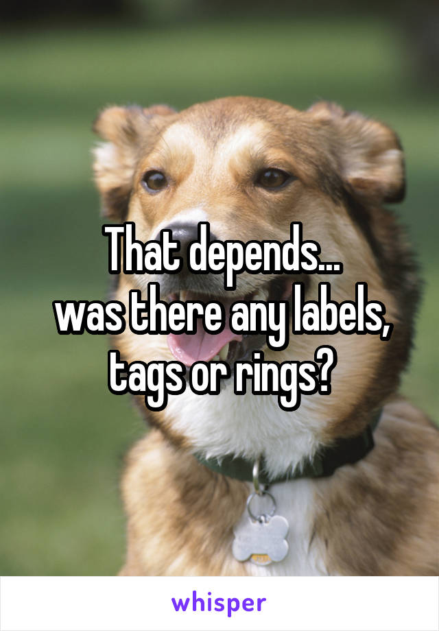 That depends...
was there any labels, tags or rings?
