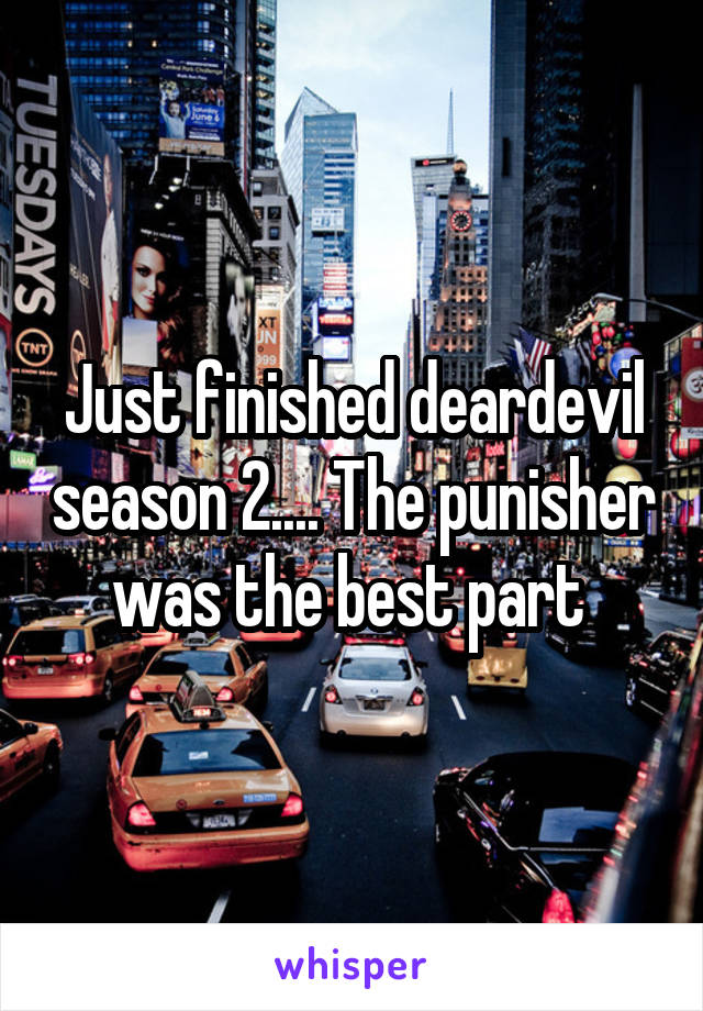Just finished deardevil season 2.... The punisher was the best part 