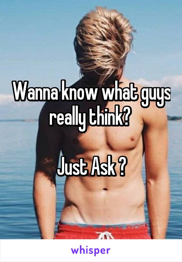 Wanna know what guys really think? 

Just Ask 😈