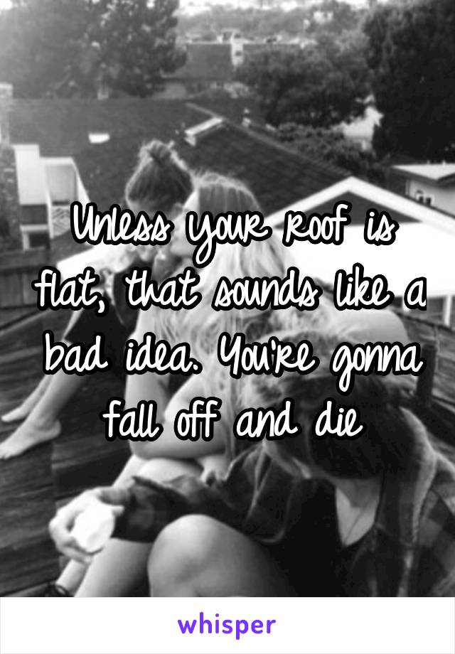 Unless your roof is flat, that sounds like a bad idea. You're gonna fall off and die