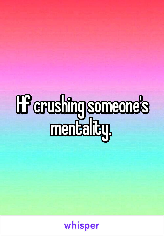 Hf crushing someone's mentality. 