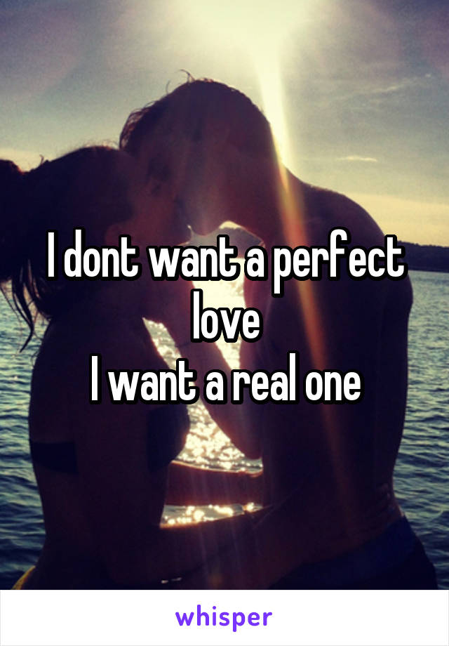I dont want a perfect love
I want a real one