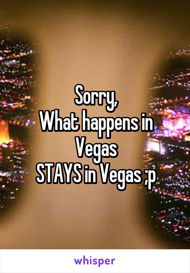 Sorry,
What happens in Vegas
STAYS in Vegas ;p