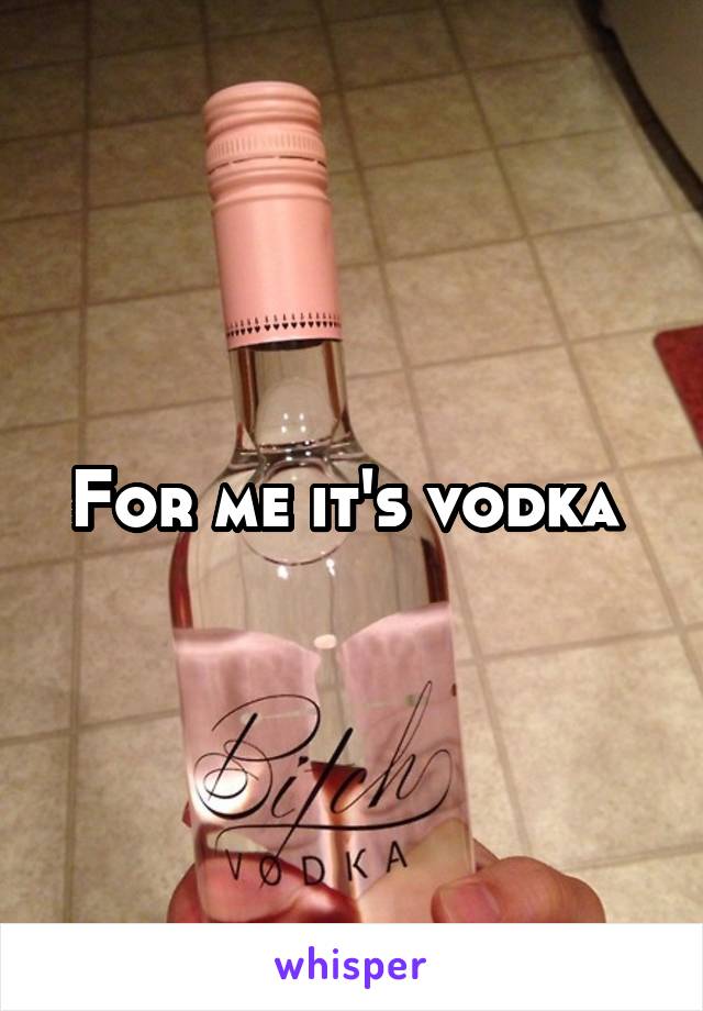 For me it's vodka 