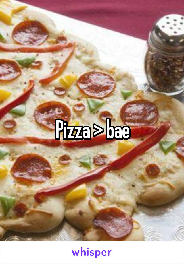 Pizza > bae
