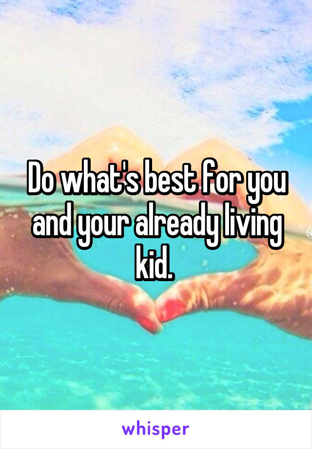 Do what's best for you and your already living kid. 