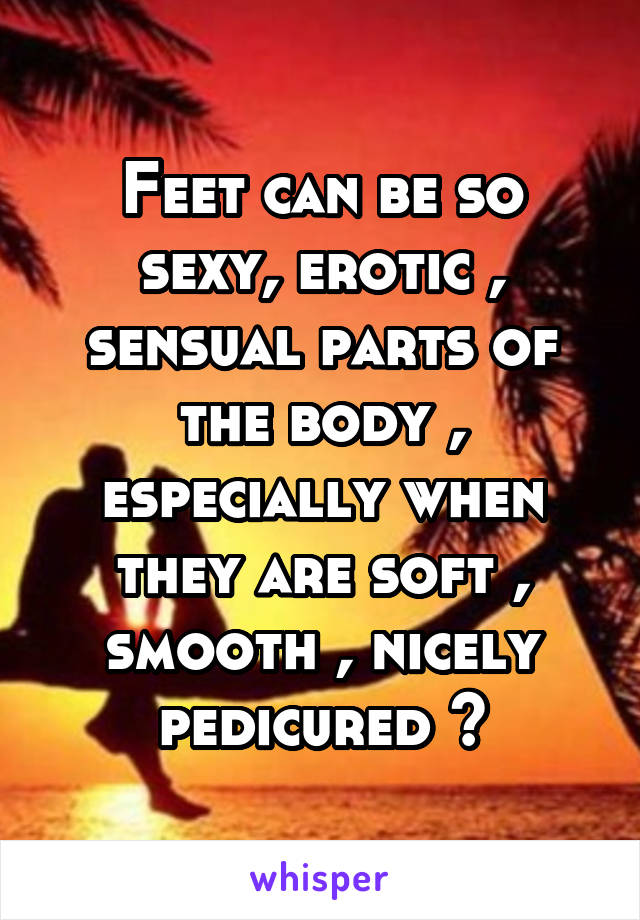 Feet can be so sexy, erotic , sensual parts of the body , especially when they are soft , smooth , nicely pedicured 👣