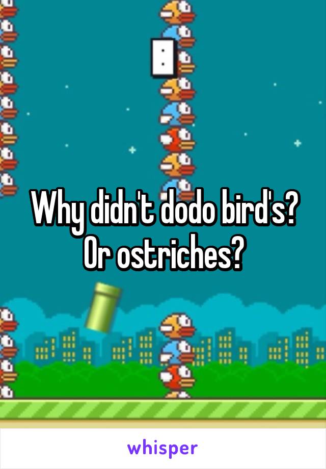 Why didn't dodo bird's? Or ostriches?