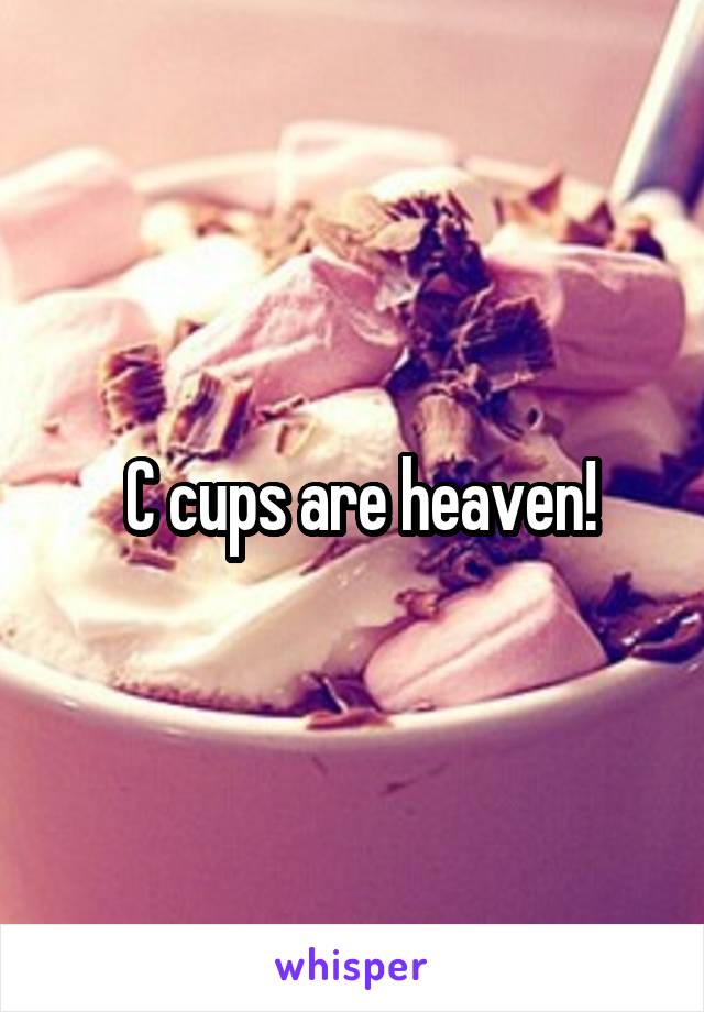  C cups are heaven!