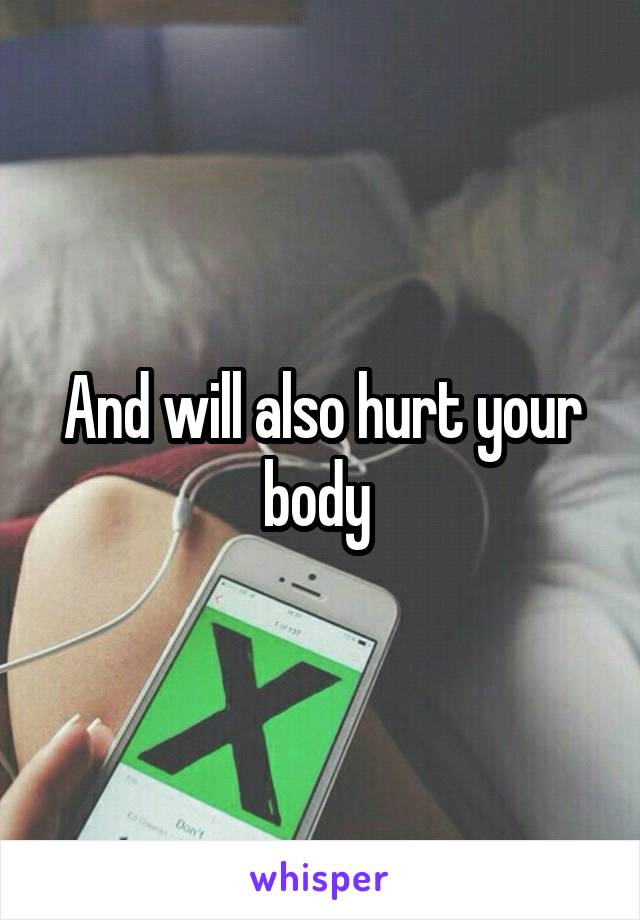And will also hurt your body 