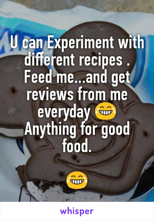 U can Experiment with different recipes . Feed me...and get reviews from me everyday 😂
Anything for good food.

😂