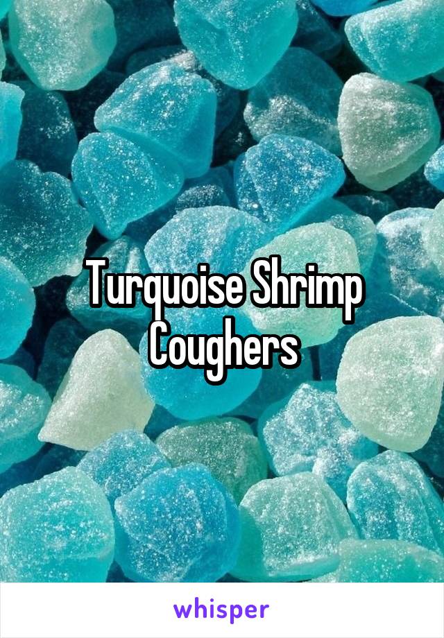 Turquoise Shrimp Coughers