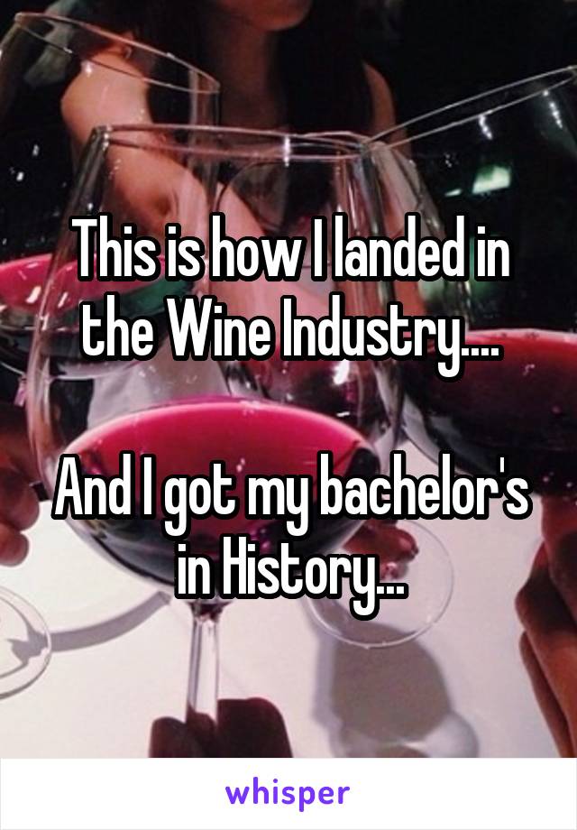 This is how I landed in the Wine Industry....

And I got my bachelor's in History...