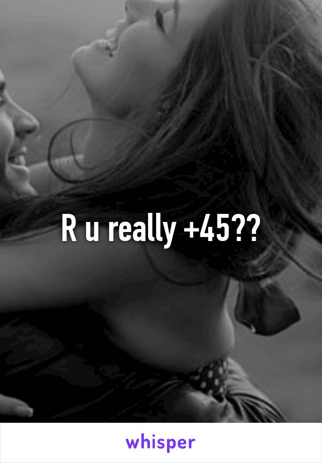 R u really +45??