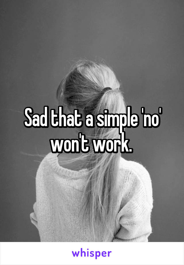 Sad that a simple 'no' won't work. 