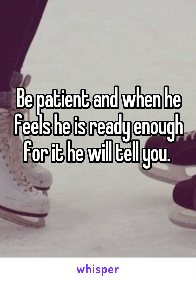 Be patient and when he feels he is ready enough for it he will tell you. 
