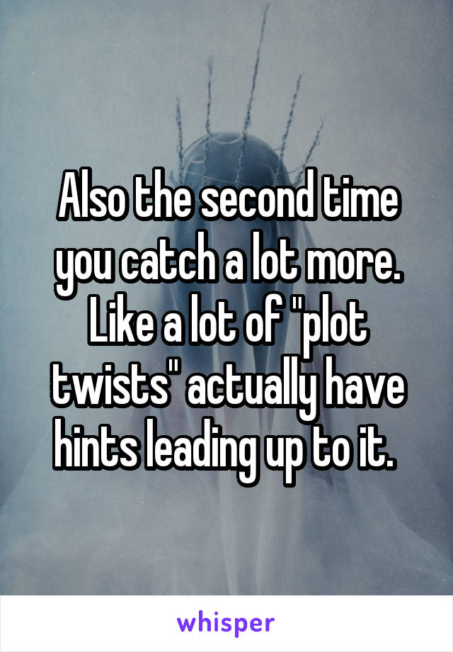 Also the second time you catch a lot more. Like a lot of "plot twists" actually have hints leading up to it. 