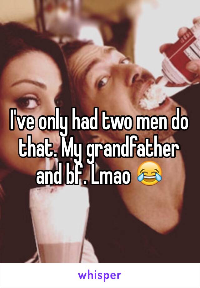 I've only had two men do that. My grandfather and bf. Lmao 😂