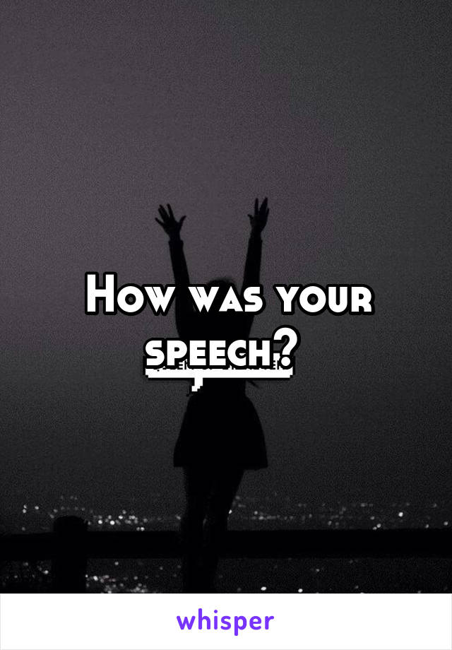 How was your speech? 