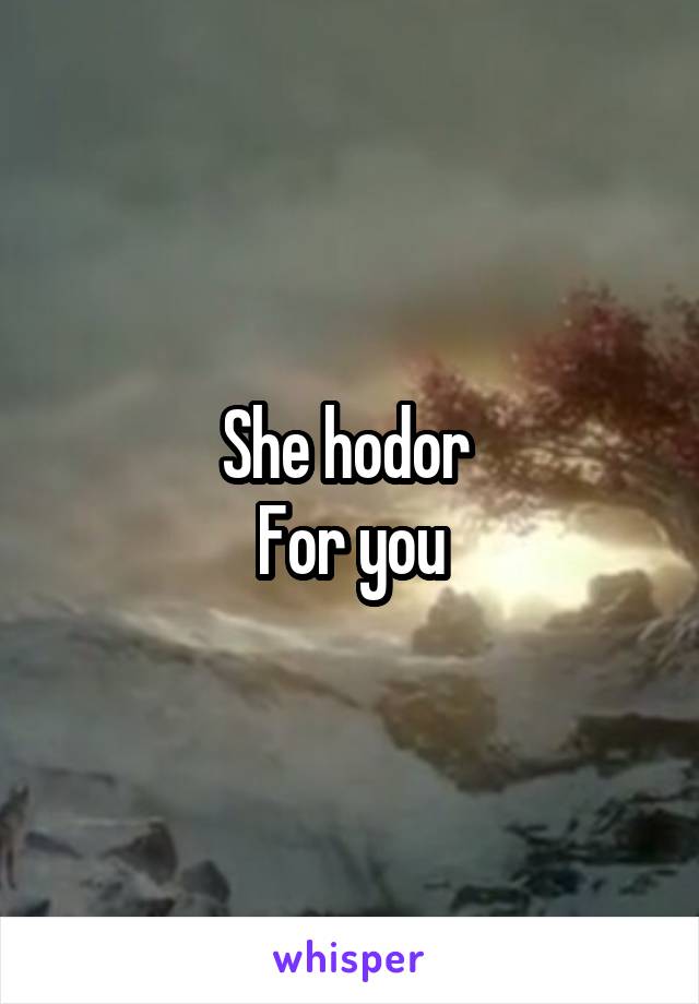 She hodor 
For you