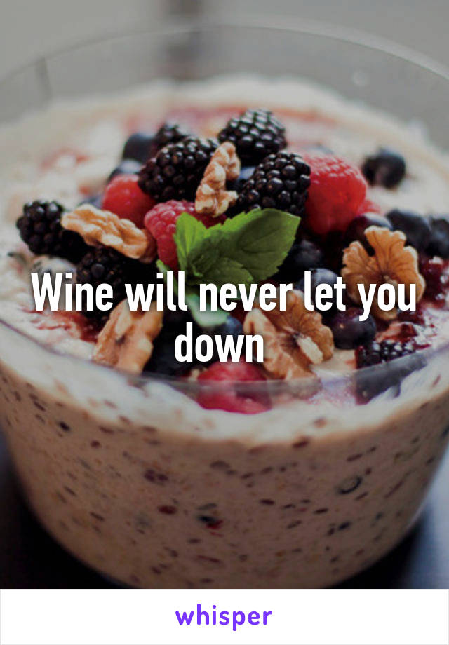 Wine will never let you down 