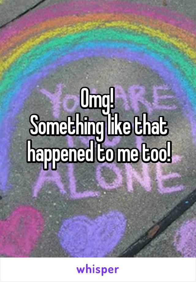 Omg! 
Something like that happened to me too!
