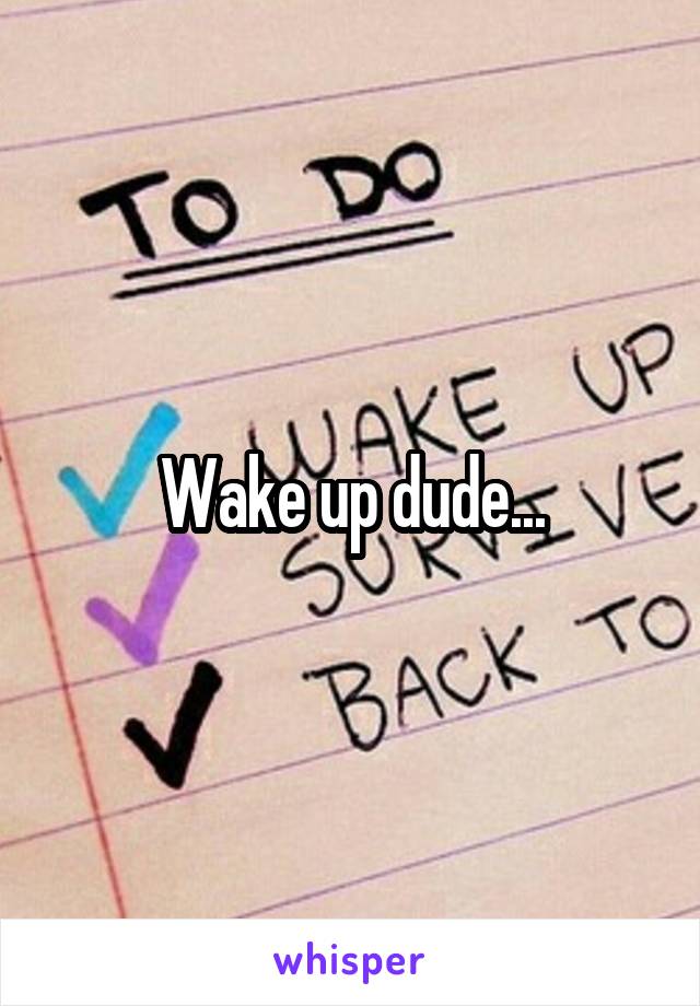 Wake up dude...