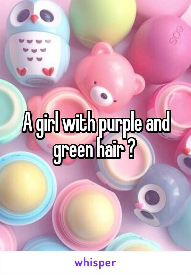 A girl with purple and green hair ? 