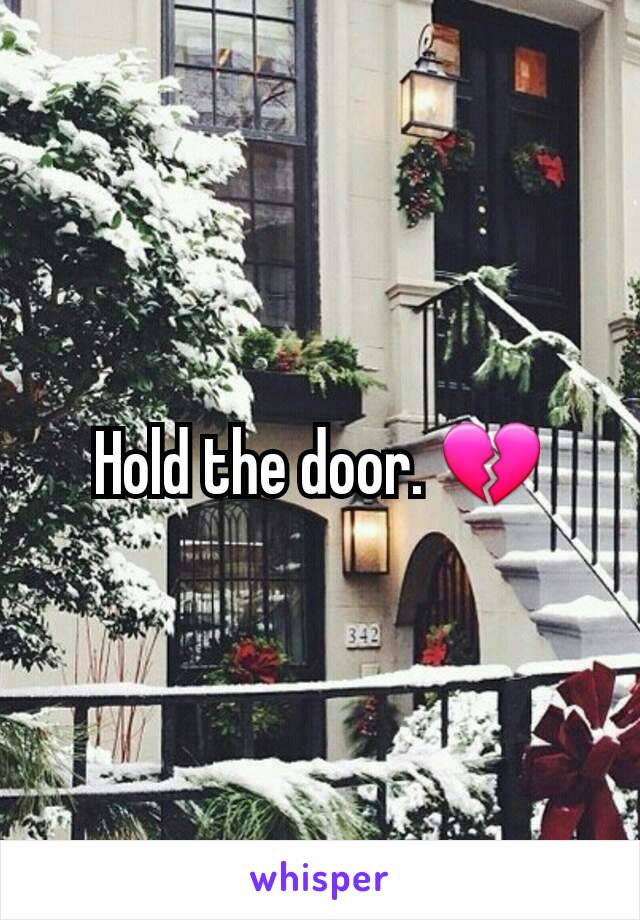 Hold the door. 💔