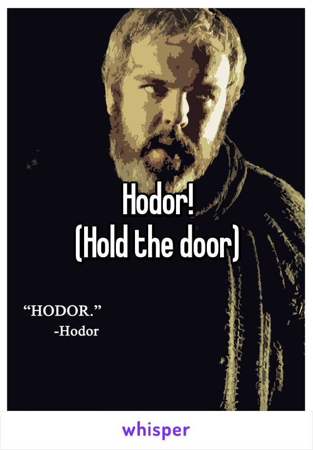 Hodor!
(Hold the door)