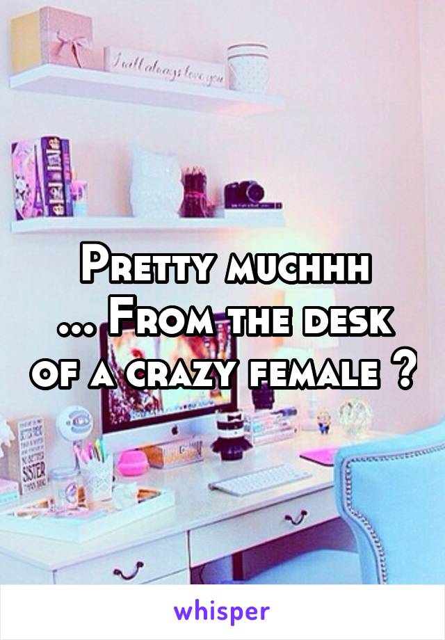 Pretty muchhh
... From the desk of a crazy female 🙃