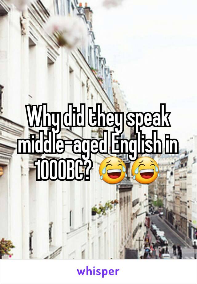 Why did they speak middle-aged English in 1000BC? 😂😂