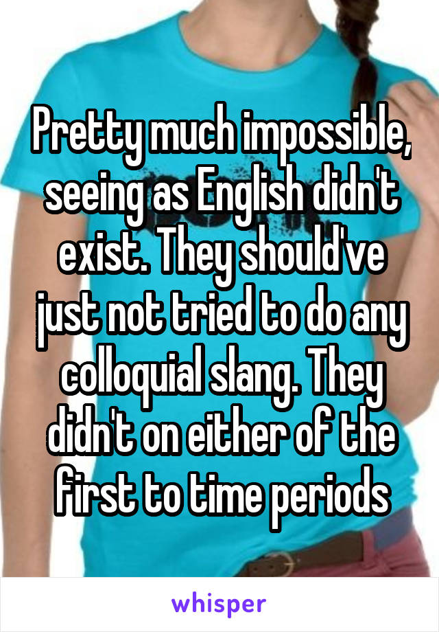 Pretty much impossible, seeing as English didn't exist. They should've just not tried to do any colloquial slang. They didn't on either of the first to time periods