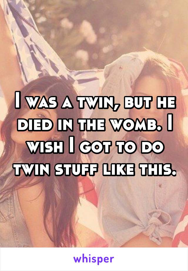 I was a twin, but he died in the womb. I wish I got to do twin stuff like this.