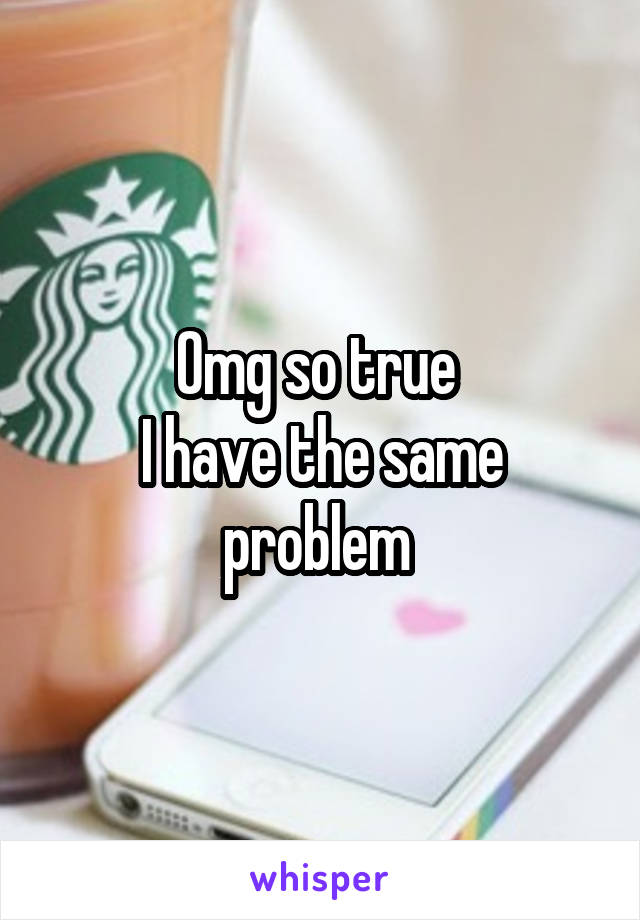 Omg so true 
I have the same problem 