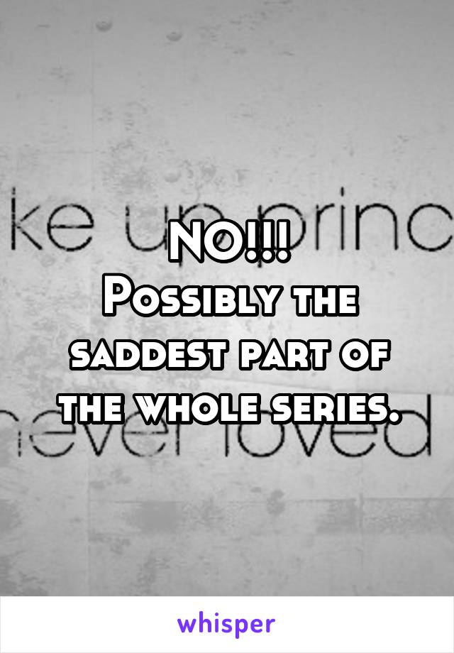 NO!!!
Possibly the saddest part of the whole series.