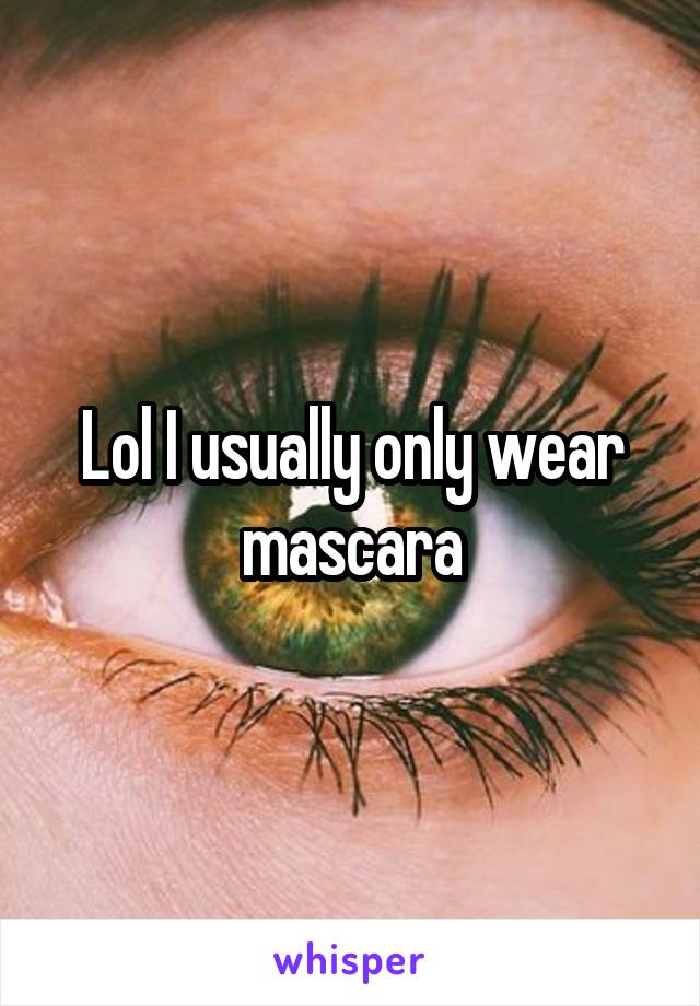 Lol I usually only wear mascara