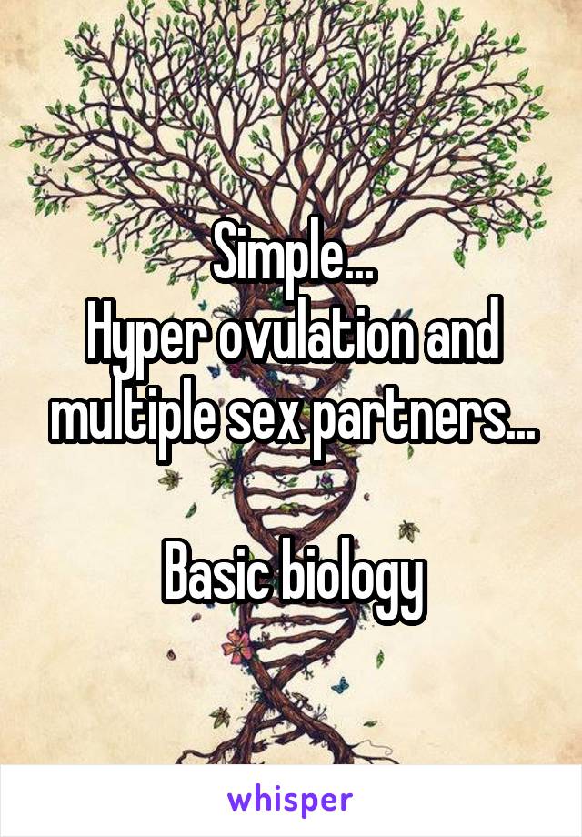 Simple...
Hyper ovulation and multiple sex partners...

Basic biology