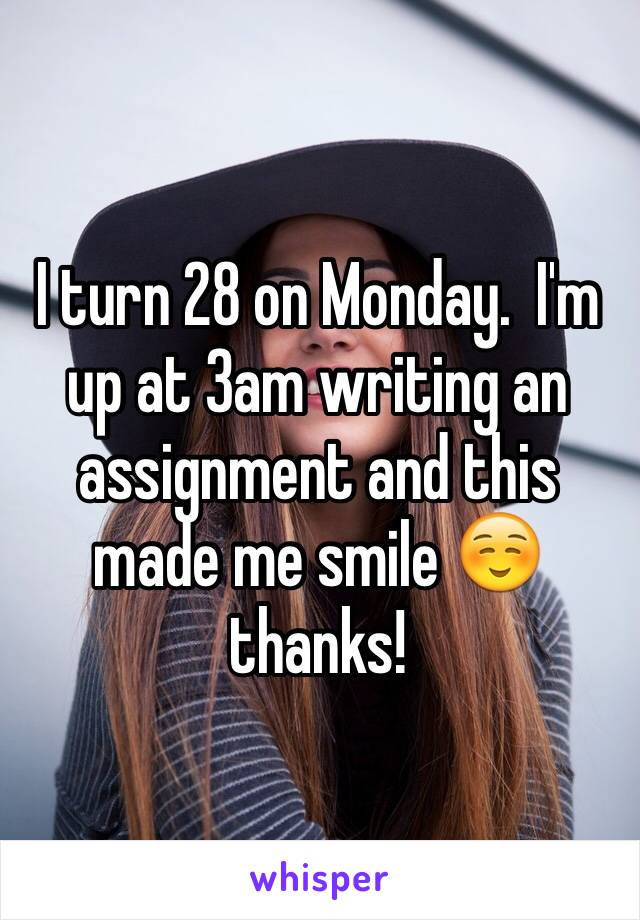 I turn 28 on Monday.  I'm up at 3am writing an assignment and this made me smile ☺️ thanks! 