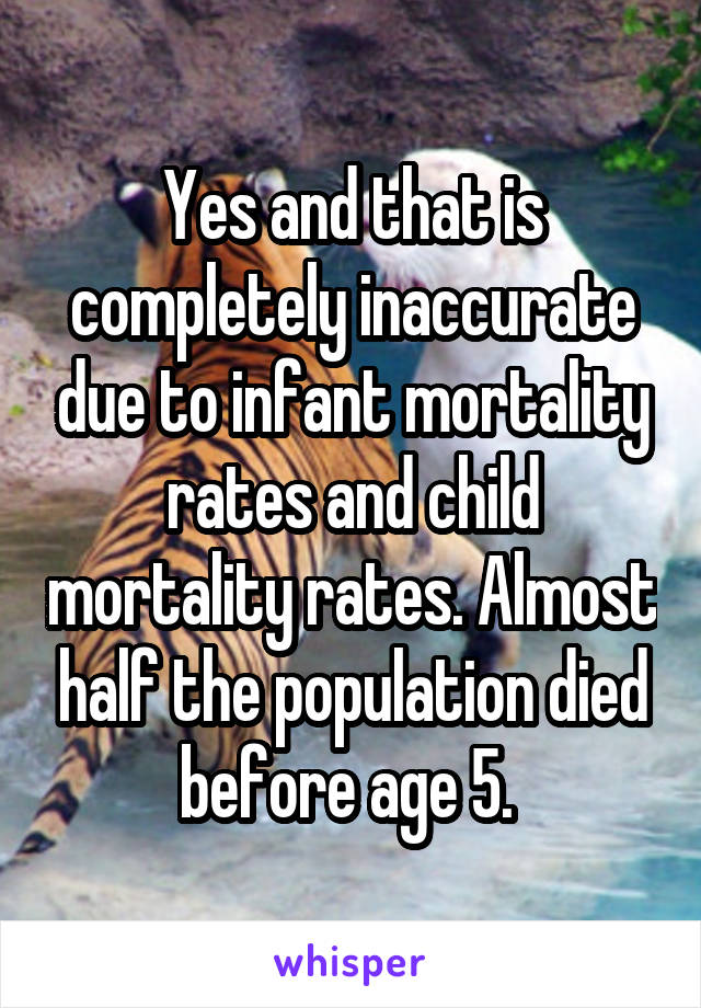 Yes and that is completely inaccurate due to infant mortality rates and child mortality rates. Almost half the population died before age 5. 