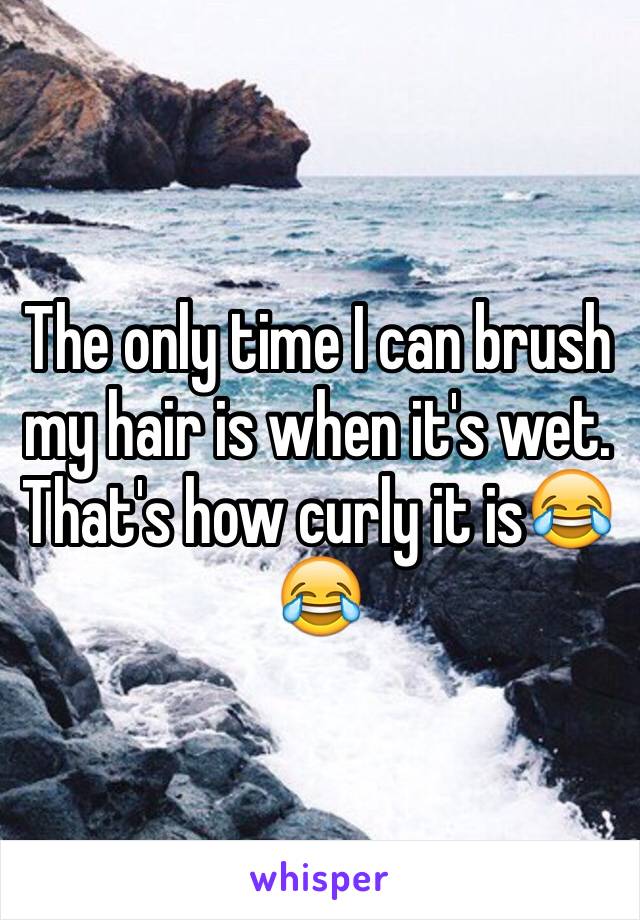 The only time I can brush my hair is when it's wet. 
That's how curly it is😂😂