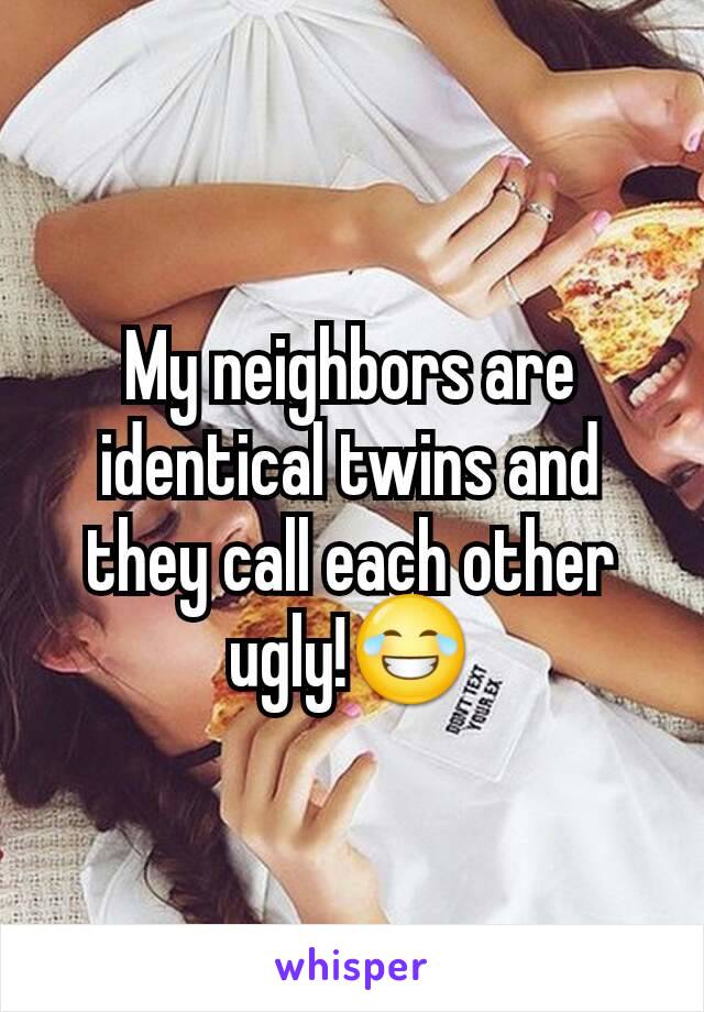 My neighbors are identical twins and they call each other ugly!😂