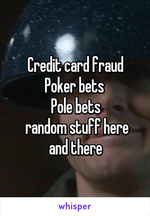 Credit card fraud
Poker bets 
Pole bets
 random stuff here and there