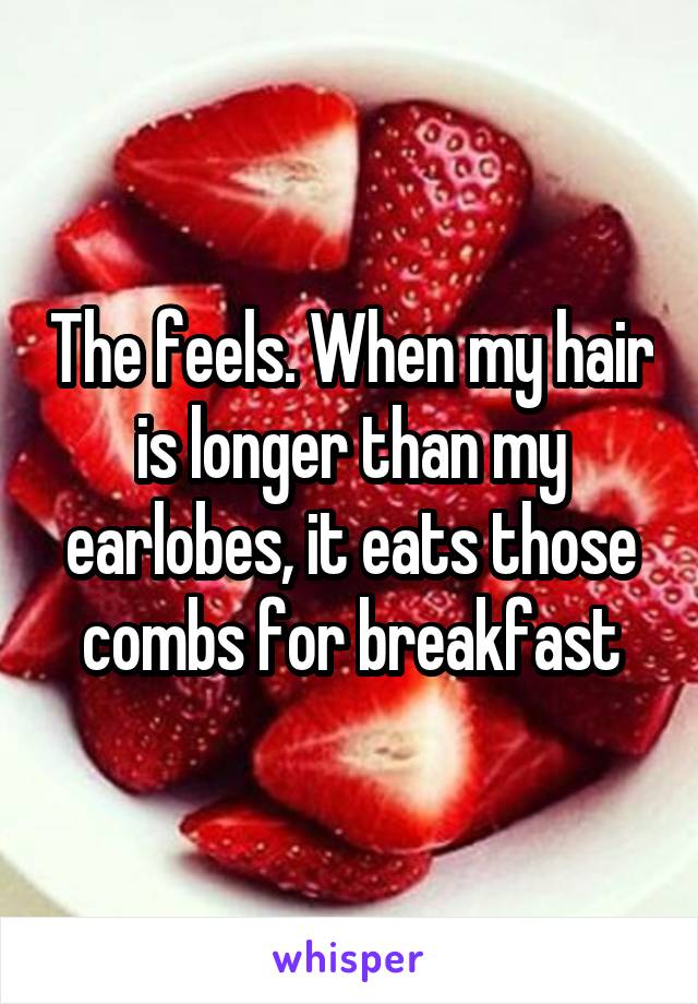 The feels. When my hair is longer than my earlobes, it eats those combs for breakfast