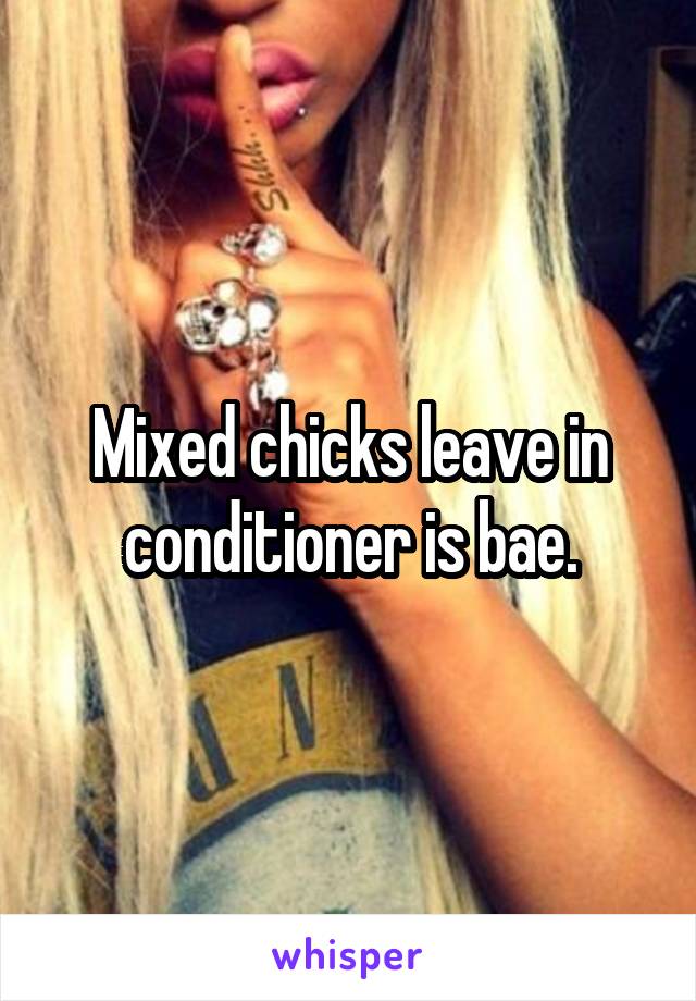 Mixed chicks leave in conditioner is bae.