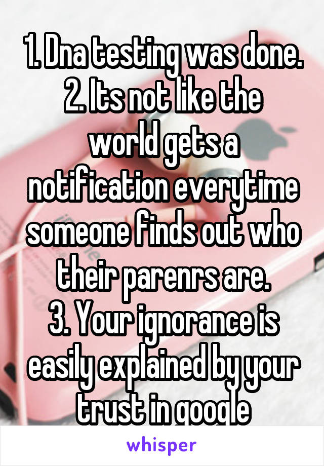 1. Dna testing was done.
2. Its not like the world gets a notification everytime someone finds out who their parenrs are.
3. Your ignorance is easily explained by your trust in google