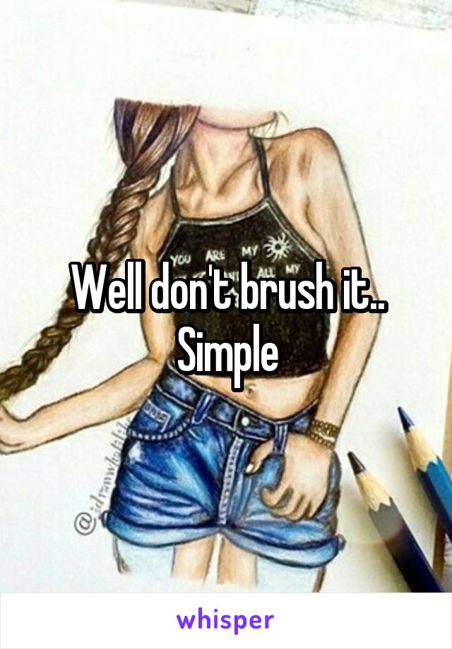 Well don't brush it.. Simple