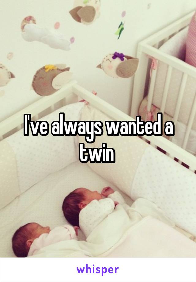 I've always wanted a twin 